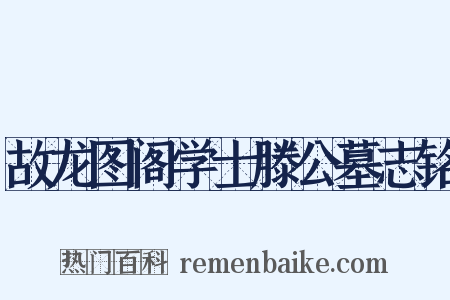故龙图阁学士滕公墓志铭是什么意思的图片